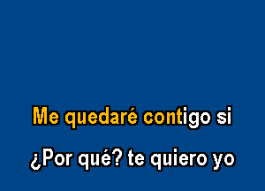 Me quedart'e contigo si

(gPor qufa? te quiero yo