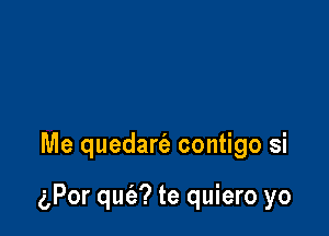 Me quedart'e contigo si

(gPor qufa? te quiero yo