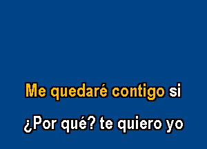 Me quedart'e contigo si

(gPor qufa? te quiero yo