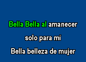 Bella Bella al amanecer

solo para mi

Bella belleza de mujer