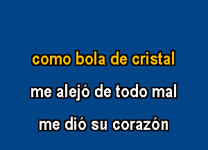 como bola de cristal

me alejb de todo mal

me did su corazc'm