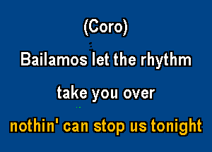 (Coro)
Bailamos let the rhythm

take you over

nothin' can stop us tonight