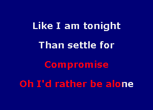 Like I am tonight

Than settle for