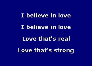 I believe in love
I believe in love

Love that's real

Love that's strong