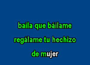 baila que baiilame

regalame tu hechizo

de mujer