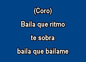 (Coro)
Baila que ritmo

te sobra

baila que bailame