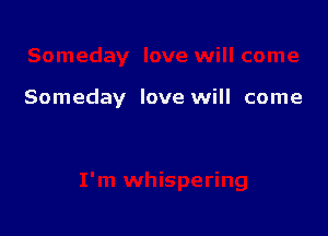 Someday love will come
