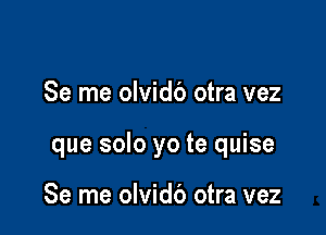 Se me olvidb otra vez

que solo yo te quise

Se me olvidb otra vez