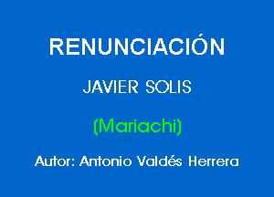 RENUNCIACION
JAVIER SOLIS

(Mariachi)

Auforz Antonio Volda Herrera