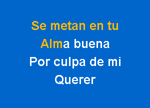 Se metan en tu
Alma buena

Por culpa de mi
Querer