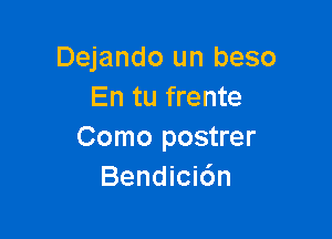 Dejando un beso
En tu frente

Como postrer
Bendici6n