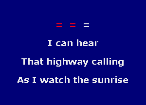 I can hear

That highway calling

As I watch the sunrise