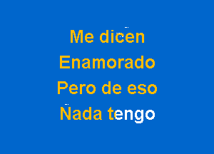 Me diden
Enamorado

Pero de eso
Nada tengo