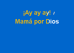 iAy ay ay! 1
Mama por Dios