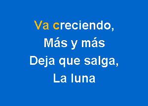 Va creciendo,
Me'ls y meis

Deja que salga,
Laluna