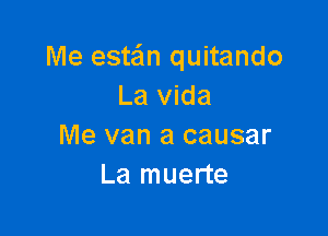 Me estan quitando
La vida

Me van a causar
La muerte