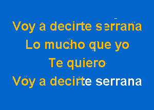 Voy a decirte sar-rana
Lo muciho que yo

Te quiero
Voy a decirte serrana
