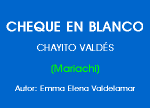CHEQUE EN BLANCO
CHAYITO VALDE'S

(Mariachi)

Aufori Emma Elena Voldelomor