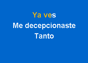 Ya ves
Me decepcionaste

Ta nto