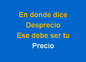 En donde dice
Desprecio

Ese debe ser tu
Precio