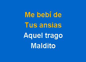 Me bebi de
Tus ansias

Aquel trago
Maldito