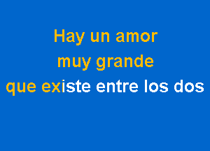 Hay un amor
muy grande

que existe entre los dos