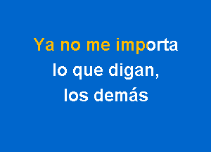 Ya no me importa
lo que digan,

los deme'ls