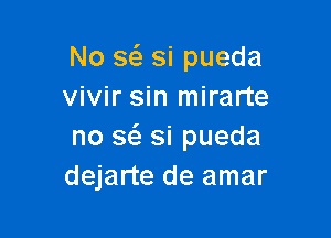 No a si pueda
vivir sin mirarte

no a si pueda
dejarte de amar