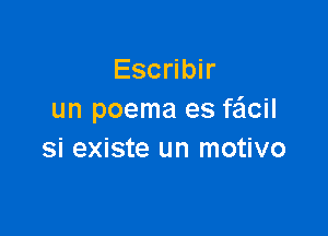 Escribir
un poema es facil

si existe un motivo