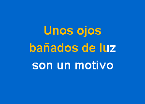 Unos ojos
baliados de luz

son un motivo