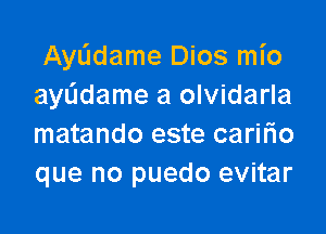 AyL'Idame Dios mio
ayL'Idame a olvidarla

matando este caririo
que no puedo evitar