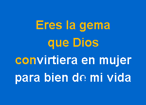 Eres la gema
que Dios

convirtiera en mujer
para bien do. mi Vida