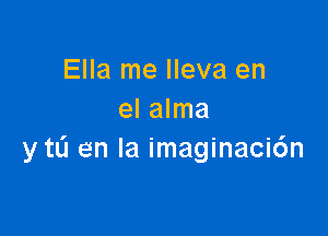 Ella me lleva en
el alma

y to en la imaginaci6n