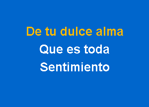 De tu dulce alma
Que es toda

Sentimiento