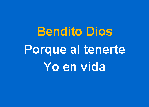 Bendito Dios
Porque al tenerte

Yo en Vida