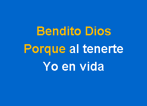 Bendito Dios
Porque al tenerte

Yo en Vida