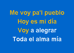 Me voy pa'l pueblo
Hoy es mi dia

Voy a alegrar
Toda el alma mia
