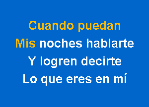 Cuando puedan
Mis noches hablarte

Y Iogren decirte
Lo que eres en mi