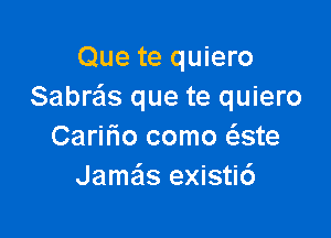 Que te quiero
Sabra's que te quiero

Caririo como ate
Jameis existi6