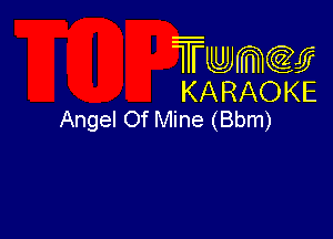Twmcw
KARAOKE
Angel Of Mine (Bbm)