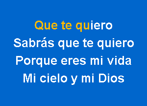 Que te quiero
Sabra's que te quiero

Porque eres mi Vida
Mi cielo y mi Dios