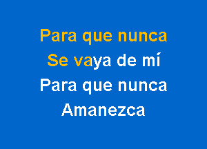 Para que nunca
Se vaya de mi

Para que nunca
Amanezca