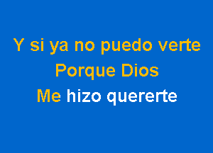 Y si ya no puedo verte
Porque Dios

Me hizo quererte