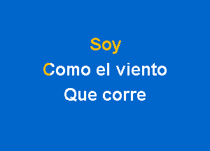 Soy
Como el viento

Que corre