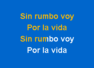 Sin rumbo voy
Por la Vida

Sin rumbo voy
Por la Vida
