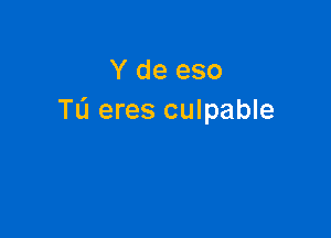 Y de eso
TL'I eres culpable