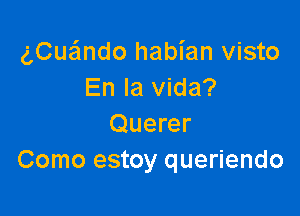 gCuaSmdo habian visto
En la Vida?

Querer
Como estoy queriendo