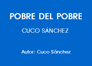 POBRE DEL POBRE

CUCO SANCHEZ

Autorz Cuco Sdnchez