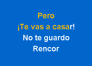 Pero
iTe vas a casar!

No te guardo
Rencor