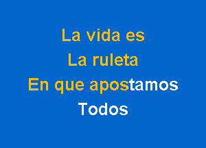 La vida es
La ruleta

En que apostamos
Todos